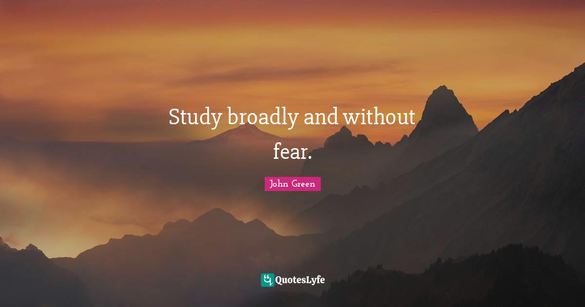Study broadly and without fear.