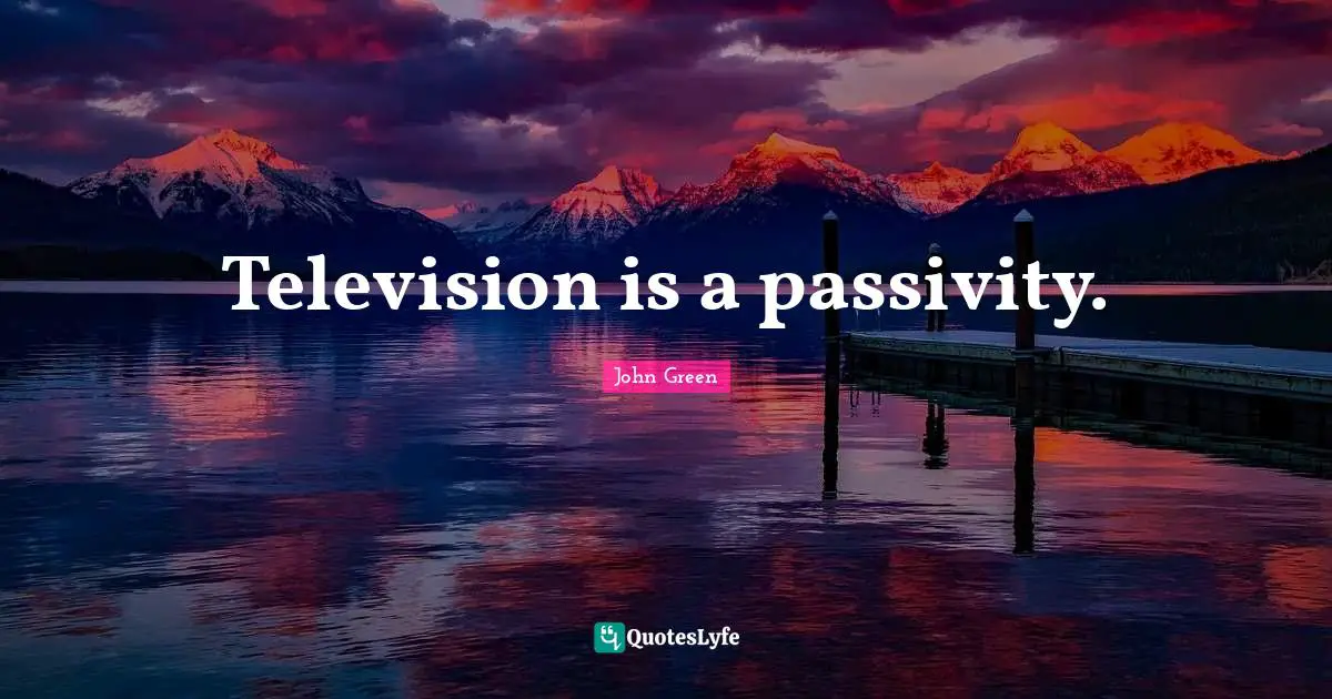 Television is a passivity.