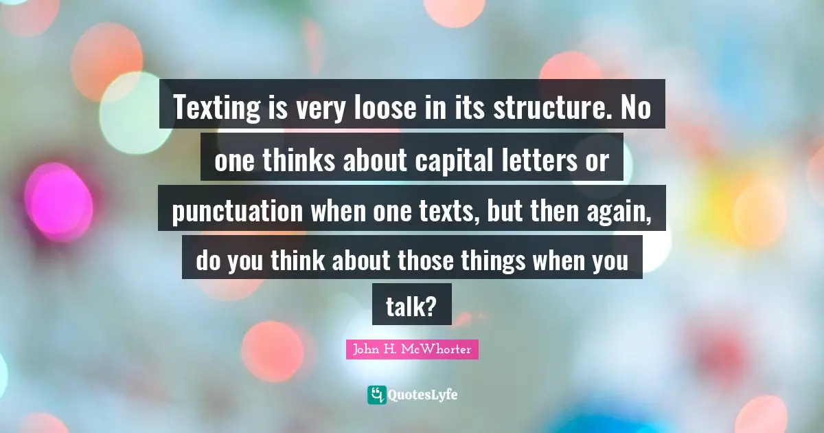 Texting is very loose in its structure. No one thinks about capital letters or punctuation when one texts, but then again, do you think about those things when you talk?
