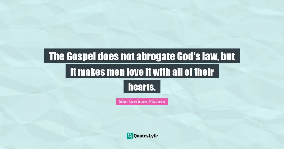 John Gresham Machen Quotes: "The Gospel does not abrogate God's law, but it makes men love it with all of their hearts."