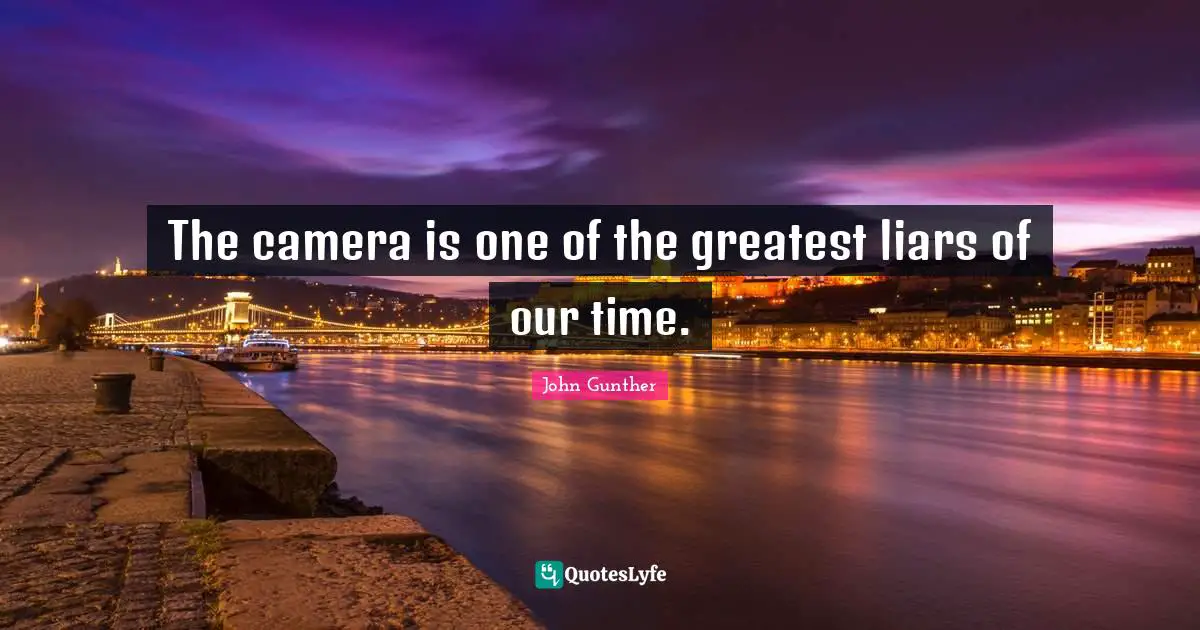 The camera is one of the greatest liars of our time.