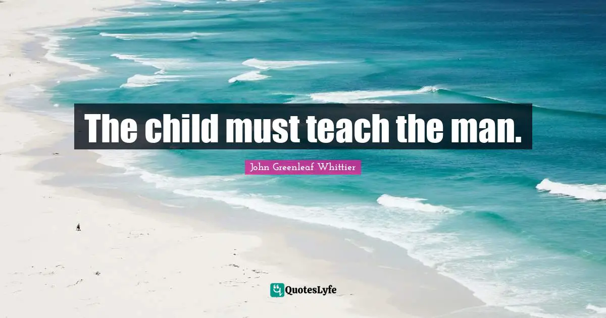 The child must teach the man.