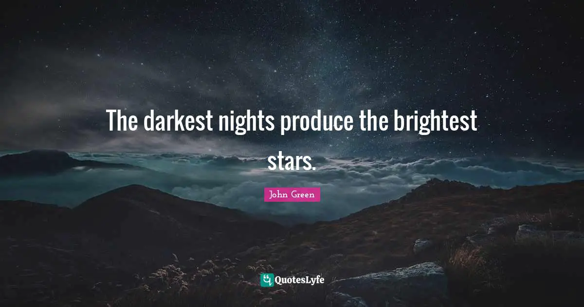 The darkest nights produce the brightest stars.