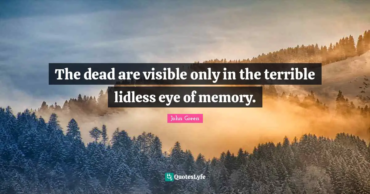 The dead are visible only in the terrible lidless eye of memory.
