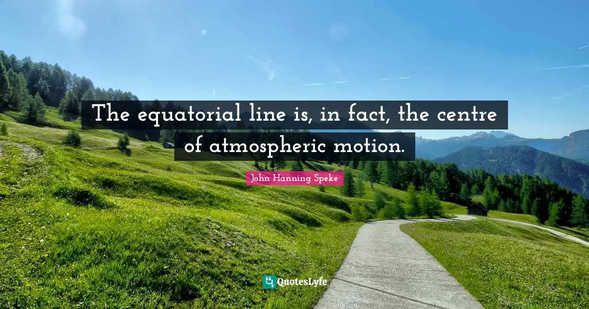 The equatorial line is, in fact, the centre of atmospheric motion.