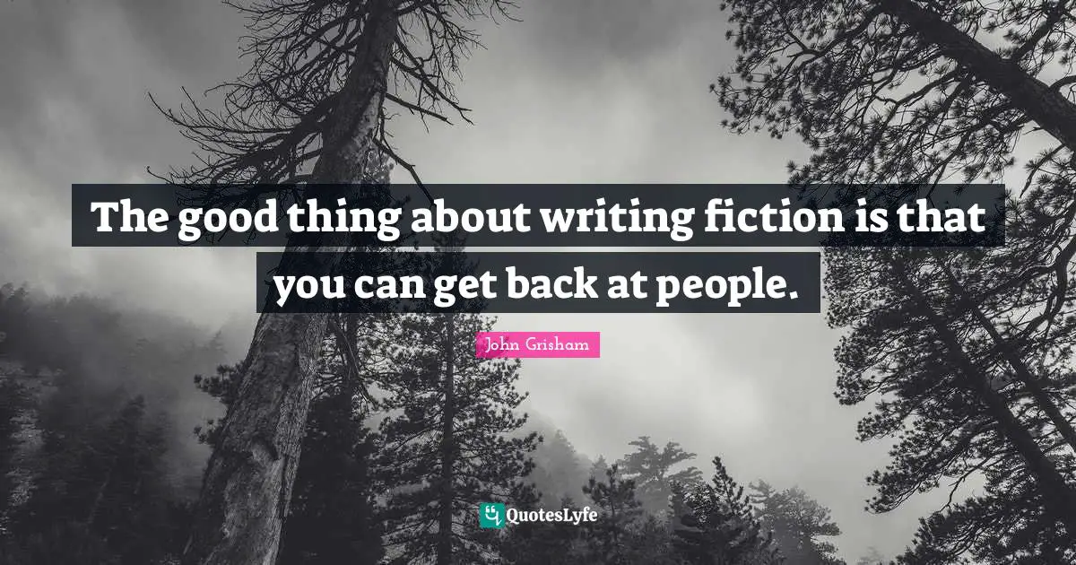 The good thing about writing fiction is that you can get back at people.