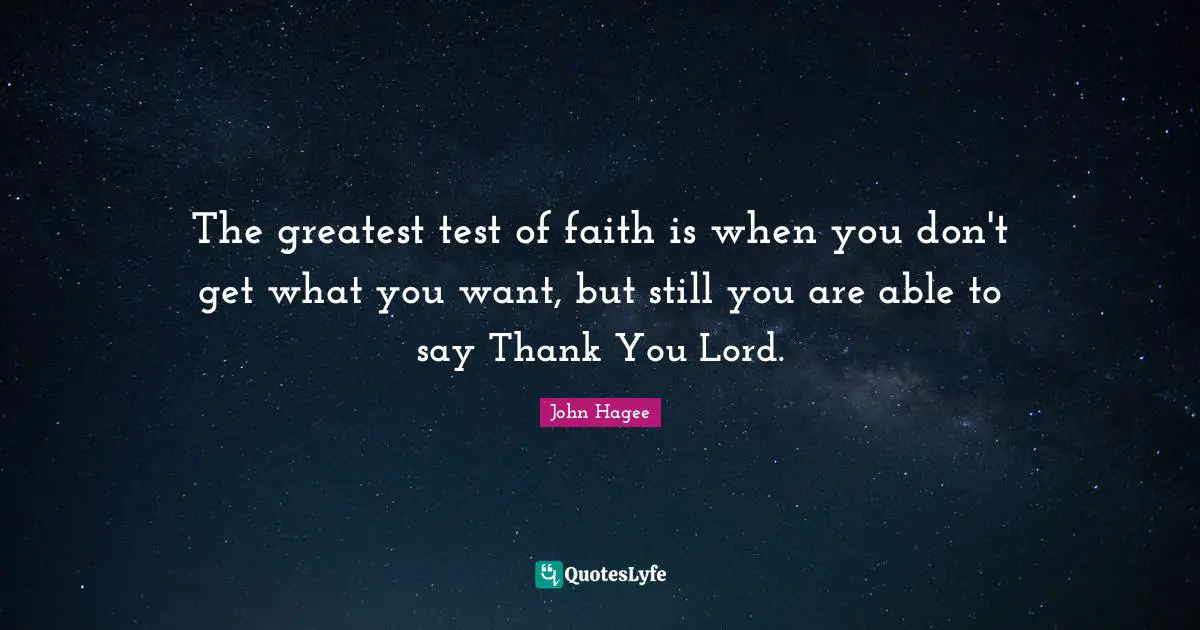 Lord Quotes: "The greatest test of faith is when you don't get what you want, but still you are able to say Thank You Lord."