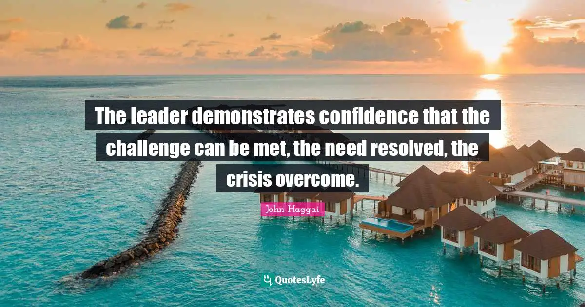 The leader demonstrates confidence that the challenge can be met, the need resolved, the crisis overcome.
