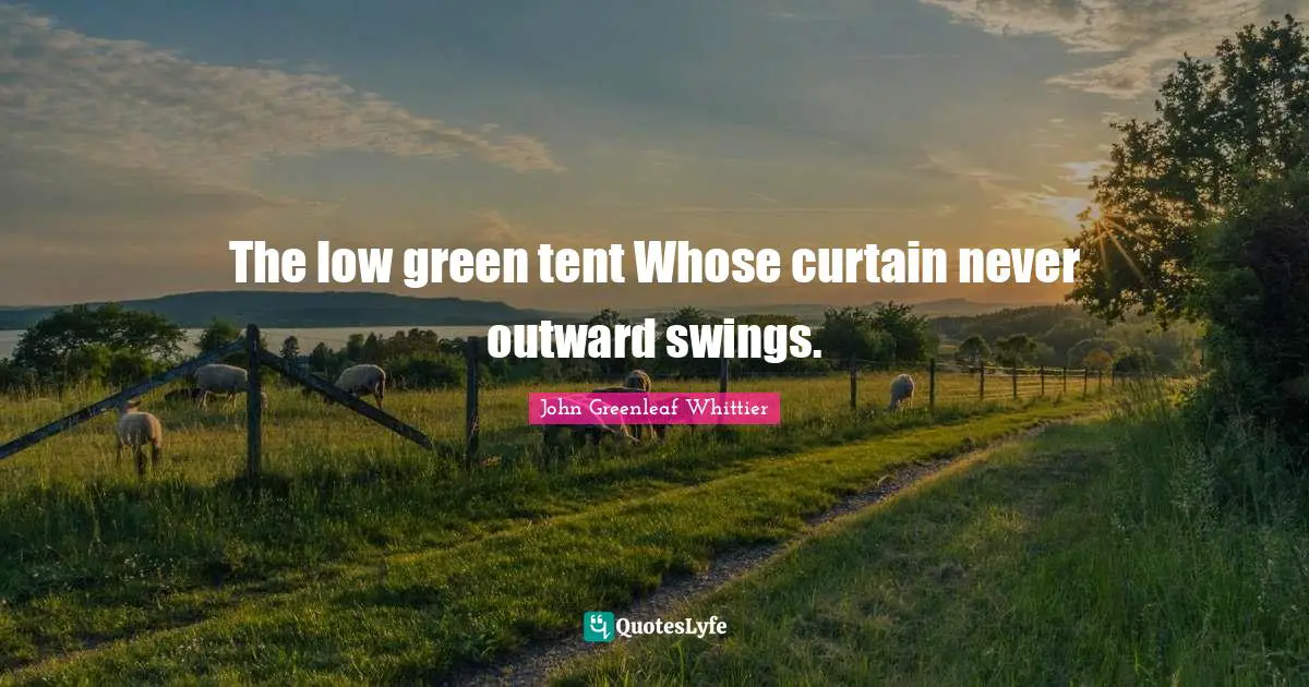 The low green tent Whose curtain never outward swings.