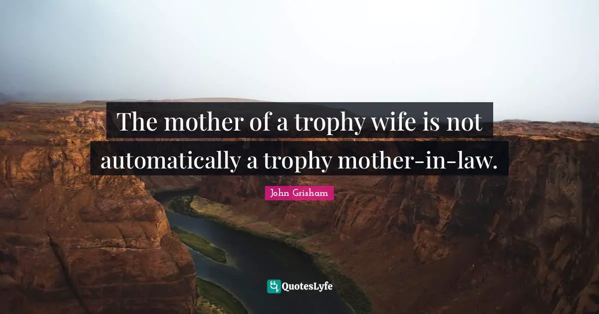 John Grisham Quotes: "The mother of a trophy wife is not automatically a trophy mother-in-law."
