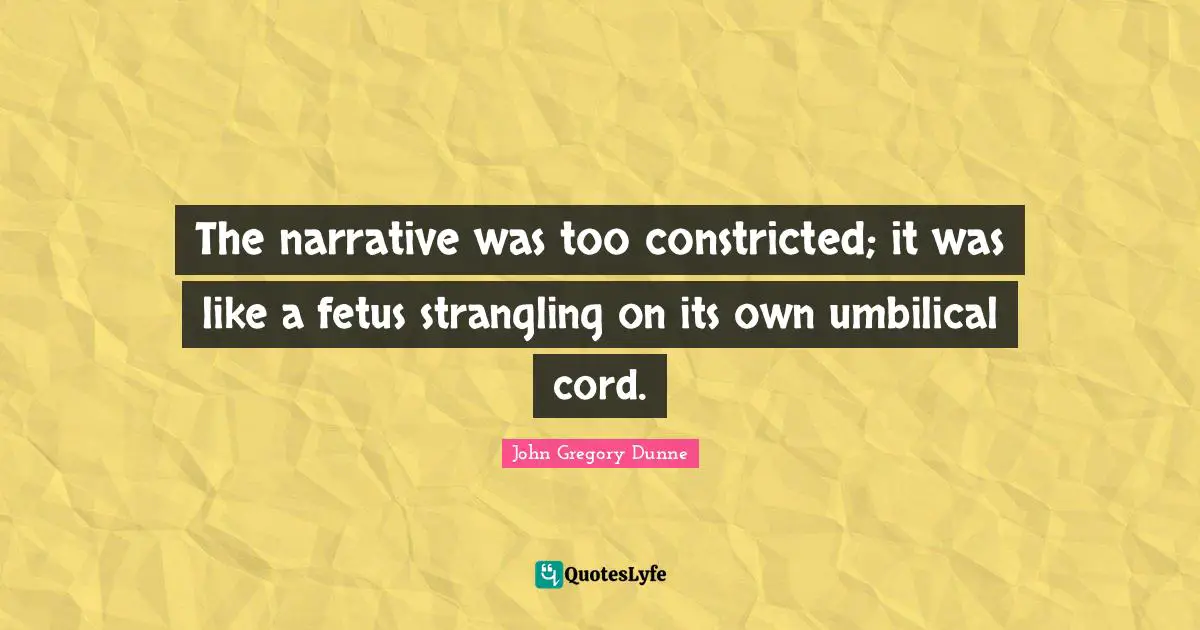The narrative was too constricted; it was like a fetus strangling on its own umbilical cord.