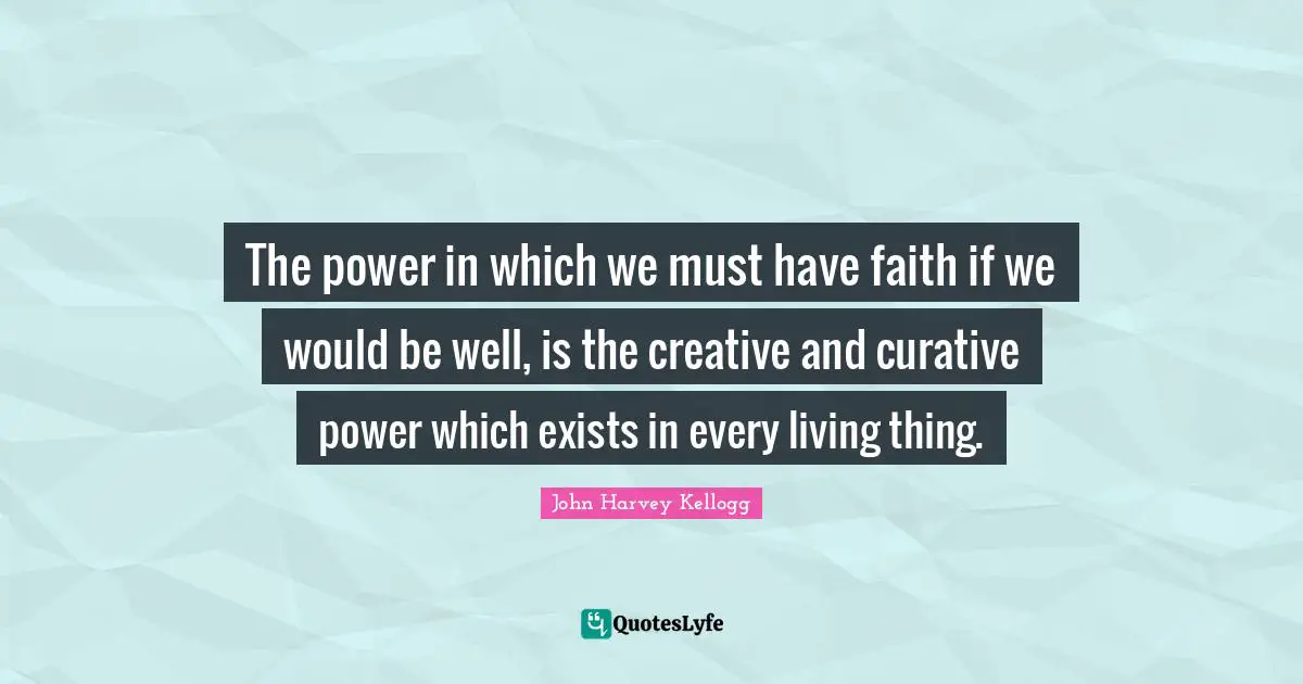 The power in which we must have faith if we would be well, is the creative and curative power which exists in every living thing.