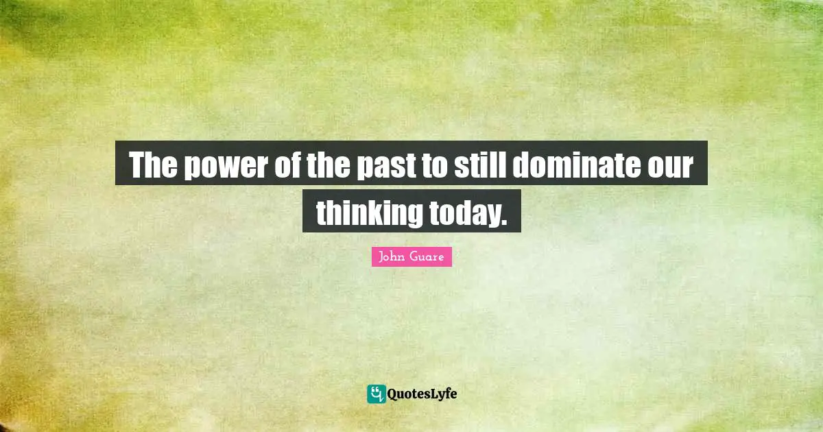 The power of the past to still dominate our thinking today.
