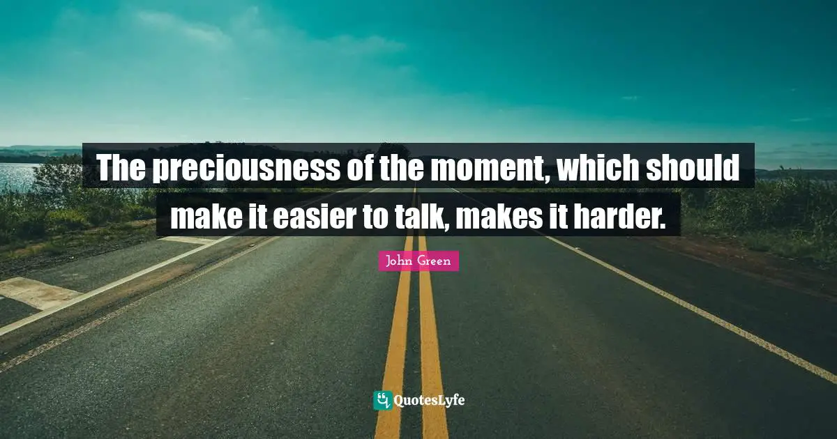 The preciousness of the moment, which should make it easier to talk, makes it harder.