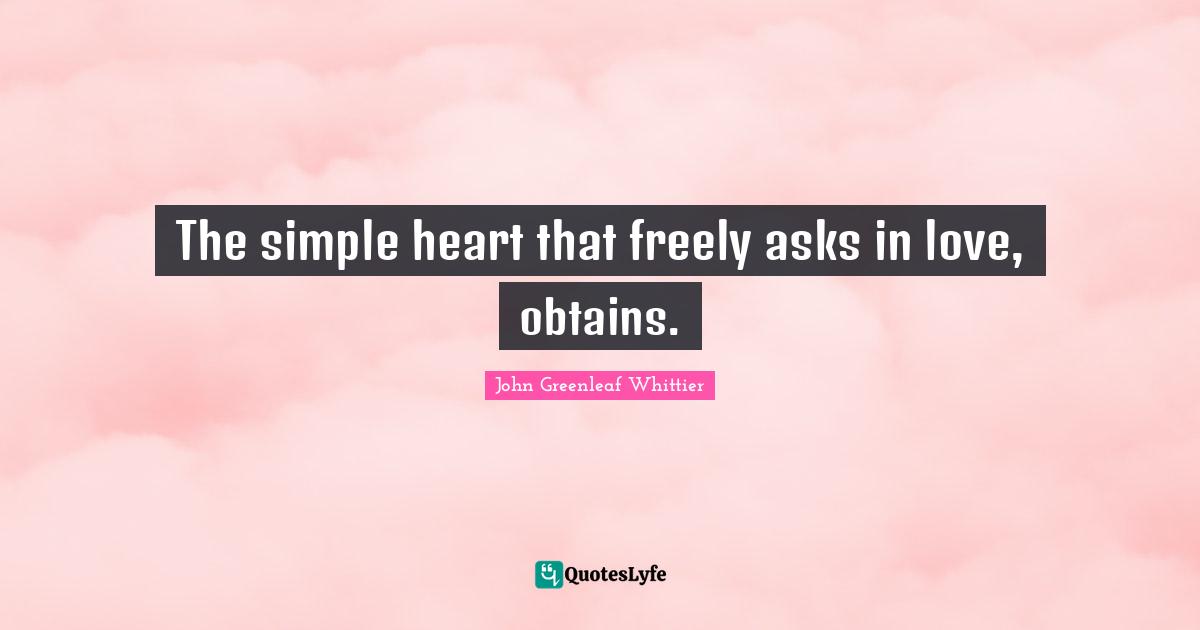 The simple heart that freely asks in love, obtains.