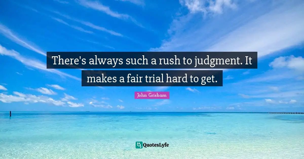 John Grisham Quotes: "There's always such a rush to judgment. It makes a fair trial hard to get."