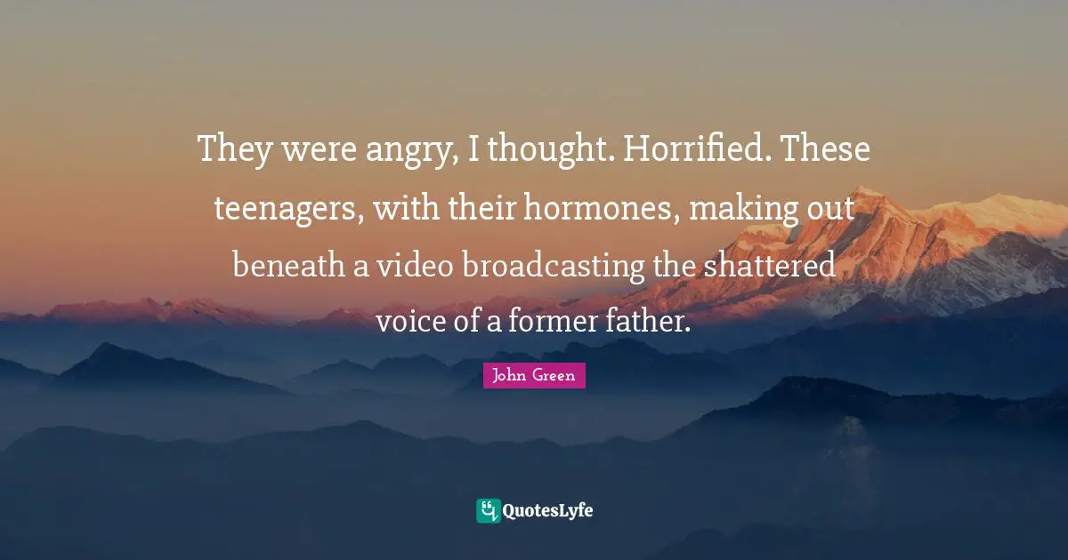 They were angry, I thought. Horrified. These teenagers, with their hormones, making out beneath a video broadcasting the shattered voice of a former father.