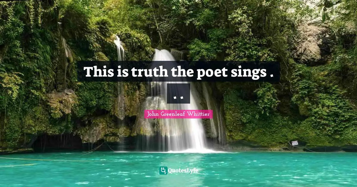 This is truth the poet sings . . .