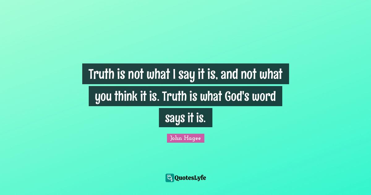 Truth Is Quotes: "Truth is not what I say it is, and not what you think it is. Truth is what God's word says it is."