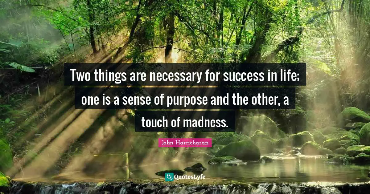Success In Life Quotes: "Two things are necessary for success in life; one is a sense of purpose and the other, a touch of madness."
