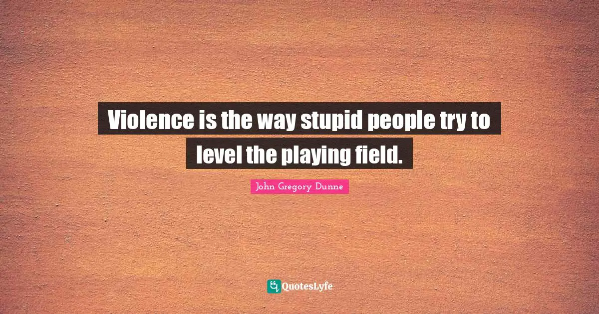 Violence is the way stupid people try to level the playing field.