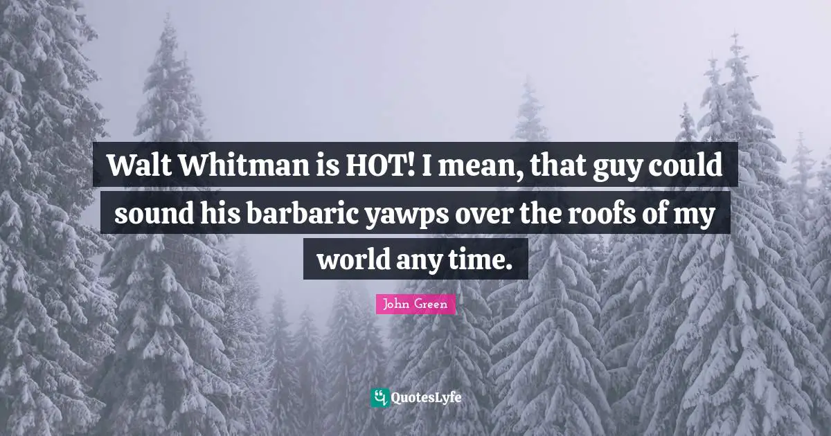 Barbaric Quotes: "Walt Whitman is HOT! I mean, that guy could sound his barbaric yawps over the roofs of my world any time."