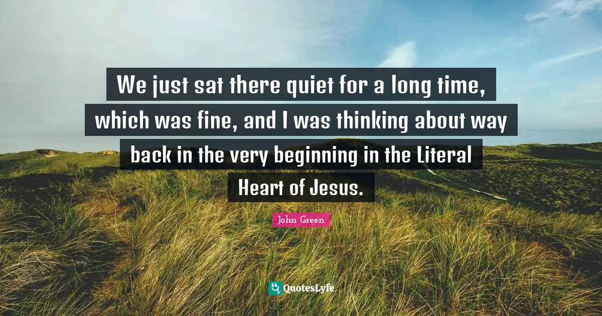 We just sat there quiet for a long time, which was fine, and I was thinking about way back in the very beginning in the Literal Heart of Jesus.