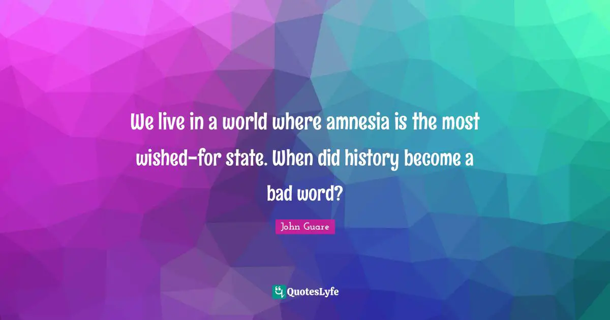 Bad Word Quotes: "We live in a world where amnesia is the most wished-for state. When did history become a bad word?"