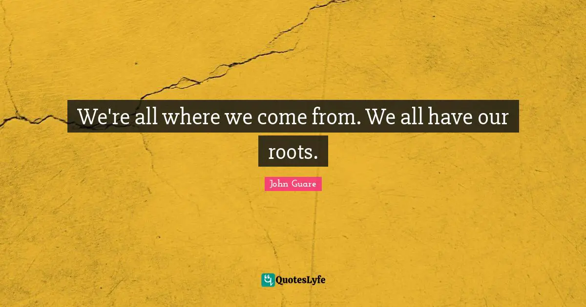 We're all where we come from. We all have our roots.