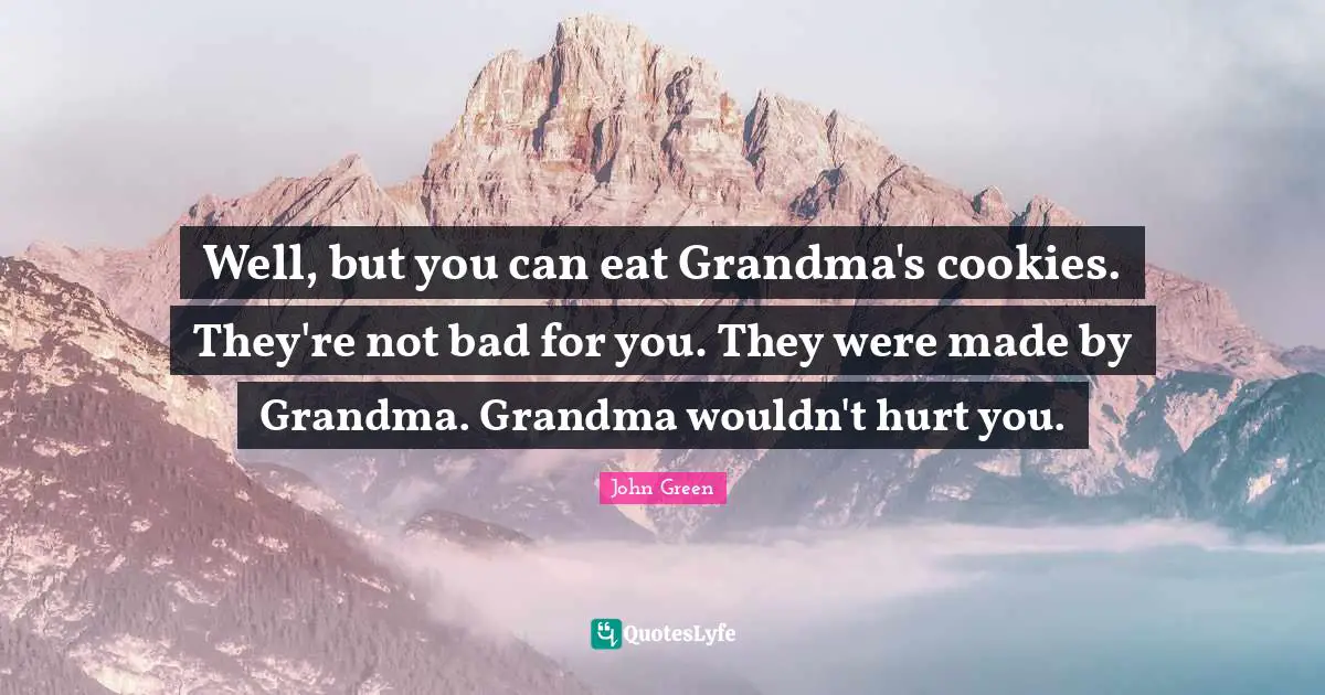 Well, but you can eat Grandma's cookies. They're not bad for you. They were made by Grandma. Grandma wouldn't hurt you.