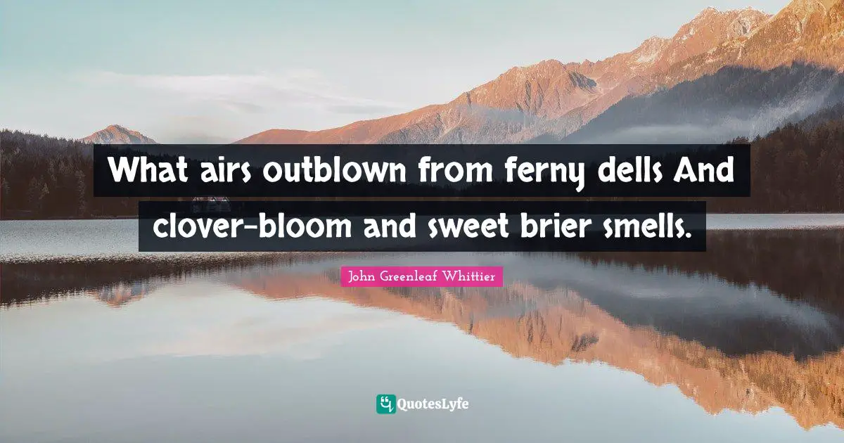 What airs outblown from ferny dells And clover-bloom and sweet brier smells.