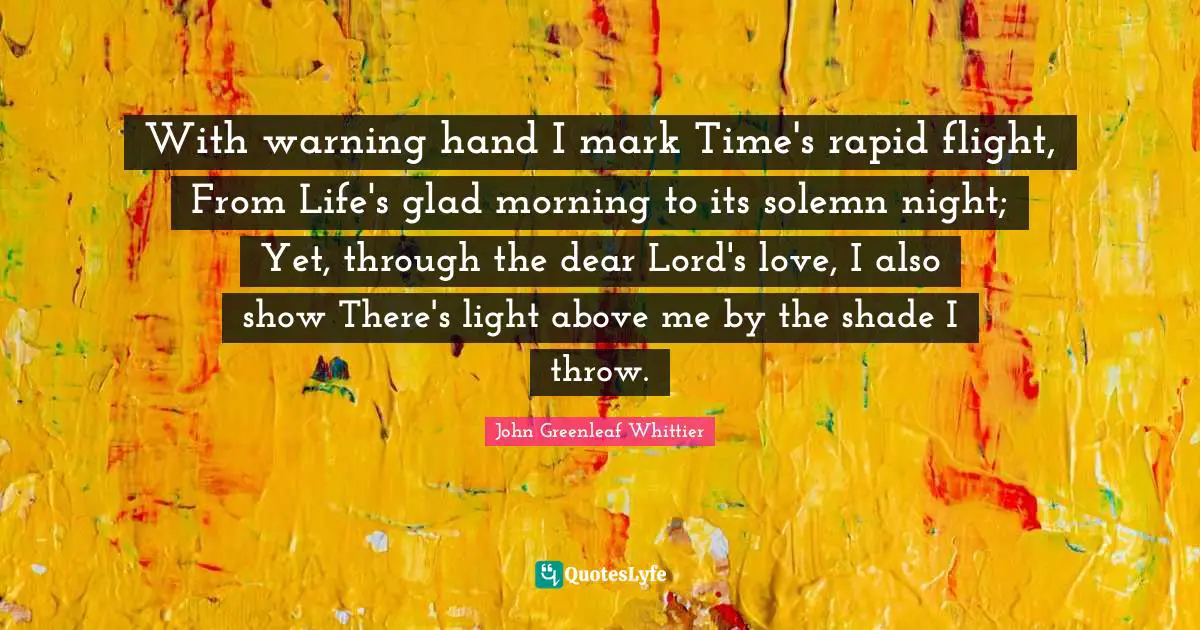 With warning hand I mark Time's rapid flight, From Life's glad morning to its solemn night; Yet, through the dear Lord's love, I also show There's light above me by the shade I throw.