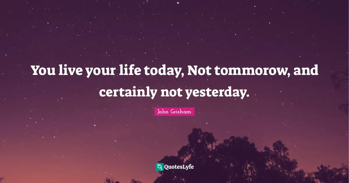 Live Your Life Quotes: "You live your life today, Not tommorow, and certainly not yesterday."