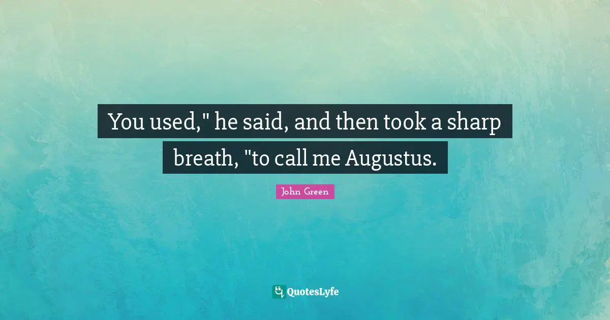 You used," he said, and then took a sharp breath, "to call me Augustus.