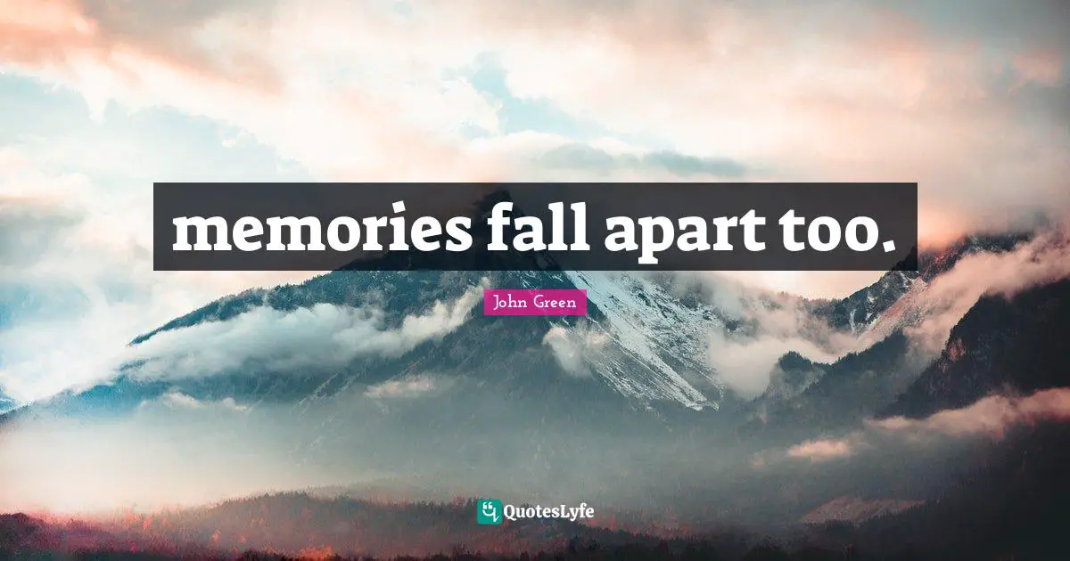 memories fall apart too.