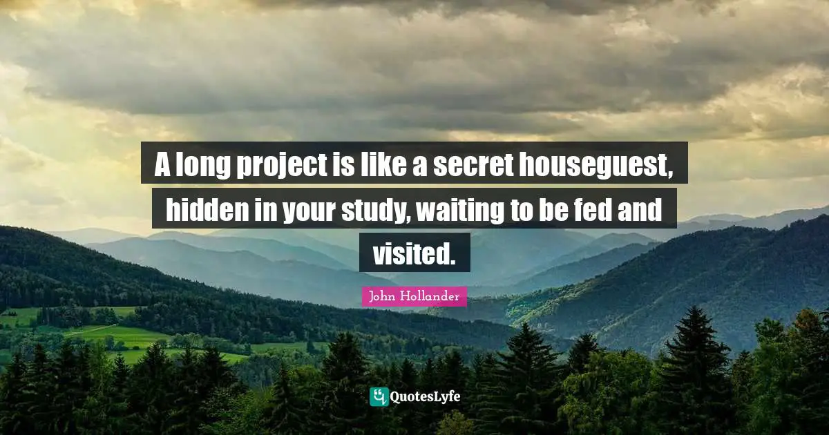 A long project is like a secret houseguest, hidden in your study, waiting to be fed and visited.