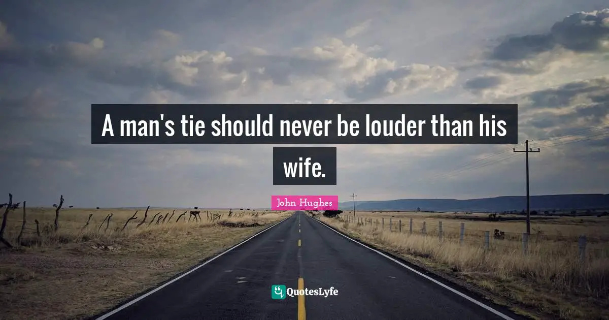 A man's tie should never be louder than his wife.