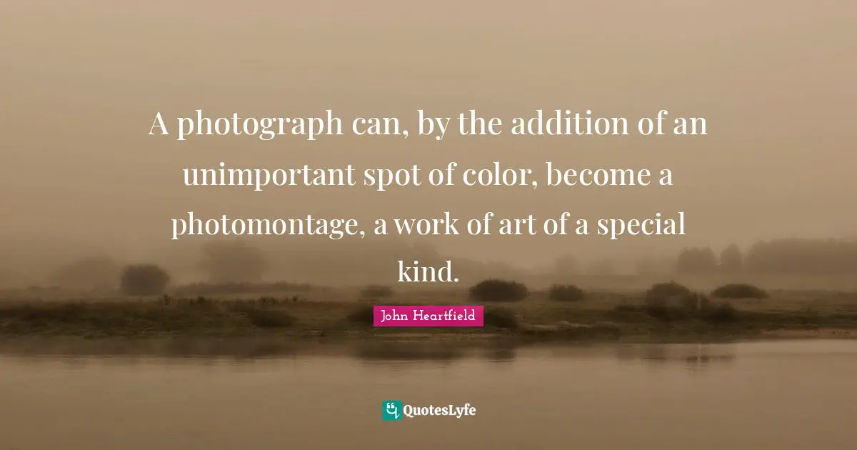 Unimportant Quotes: "A photograph can, by the addition of an unimportant spot of color, become a photomontage, a work of art of a special kind."