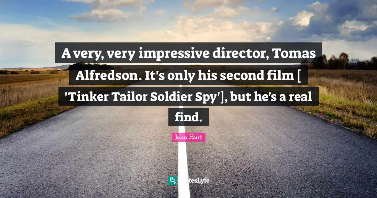 A very, very impressive director, Tomas Alfredson. It's only his second film [ 'Tinker Tailor Soldier Spy'], but he's a real find.