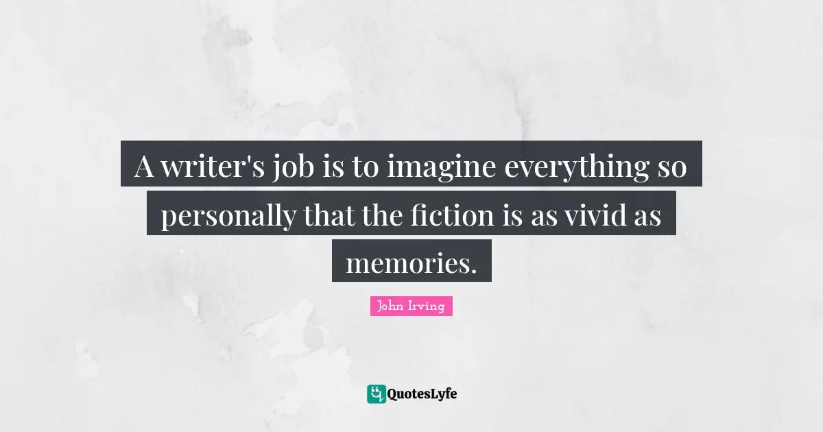 Vivid Quotes: "A writer's job is to imagine everything so personally that the fiction is as vivid as memories."