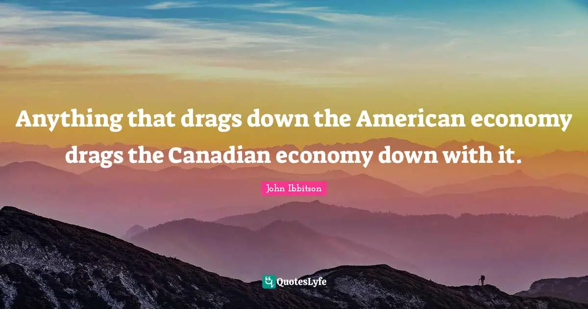 Anything that drags down the American economy drags the Canadian economy down with it.