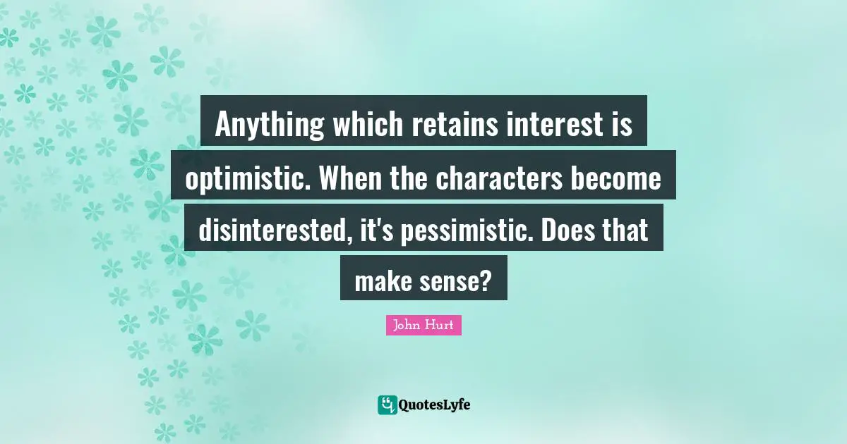 Pessimistic Quotes: "Anything which retains interest is optimistic. When the characters become disinterested, it's pessimistic. Does that make sense?"