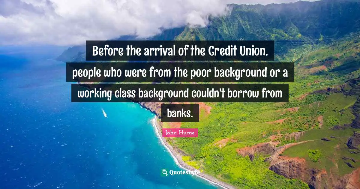 Working Class Quotes: "Before the arrival of the Credit Union, people who were from the poor background or a working class background couldn't borrow from banks."