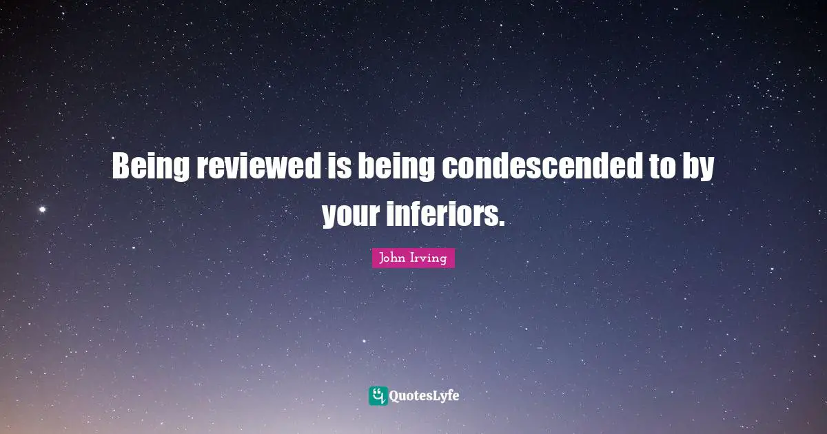Being reviewed is being condescended to by your inferiors.