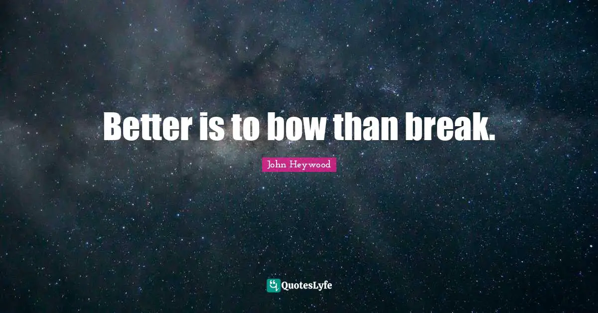 John Heywood Quotes: "Better is to bow than break."