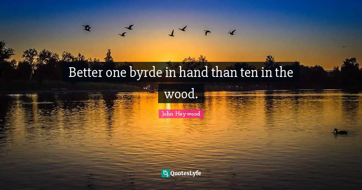 Better one byrde in hand than ten in the wood.