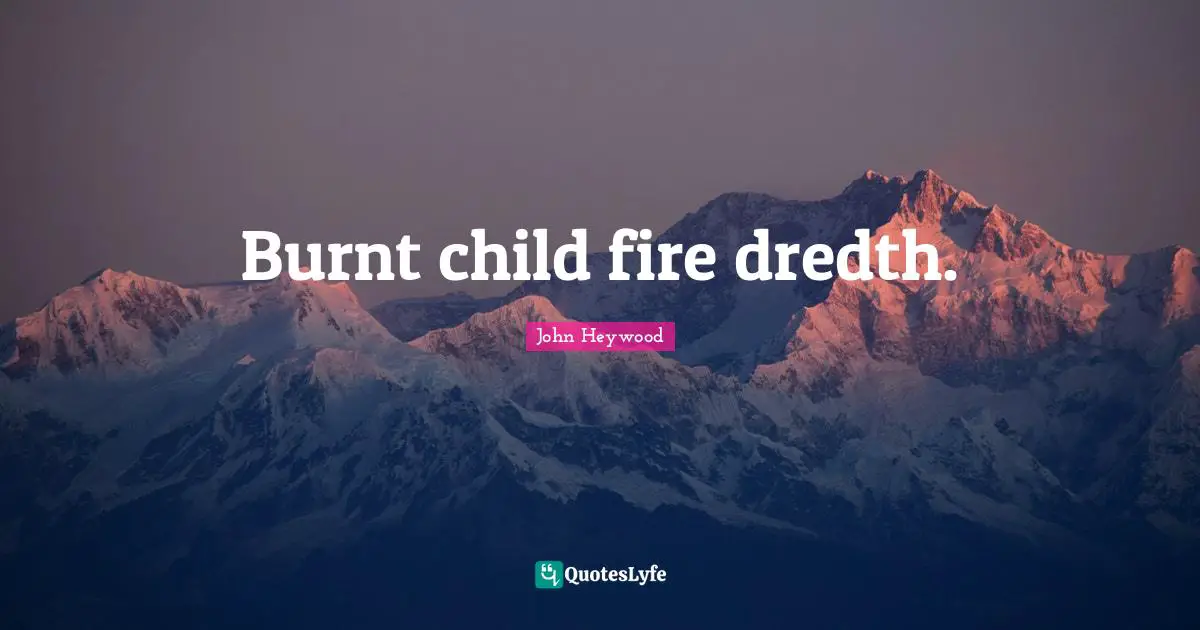 Burnt child fire dredth.