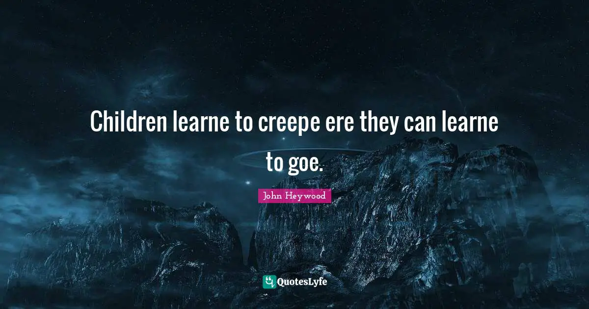 Children learne to creepe ere they can learne to goe.