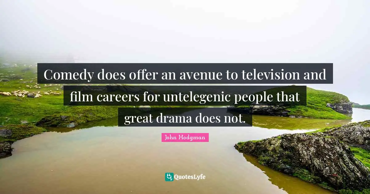 Comedy does offer an avenue to television and film careers for untelegenic people that great drama does not.