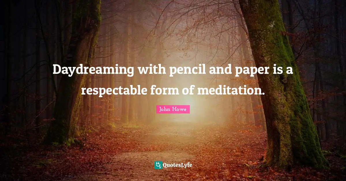 Respectable Quotes: "Daydreaming with pencil and paper is a respectable form of meditation."